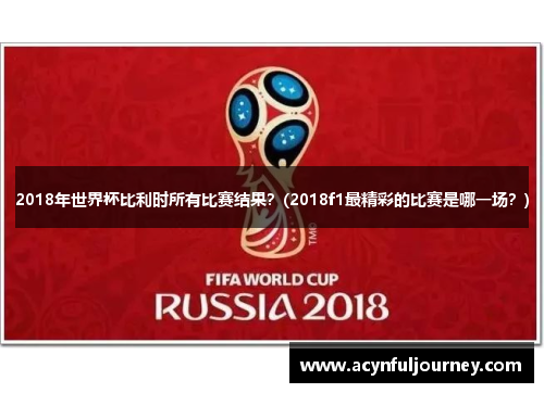 2018年世界杯比利时所有比赛结果？(2018f1最精彩的比赛是哪一场？)