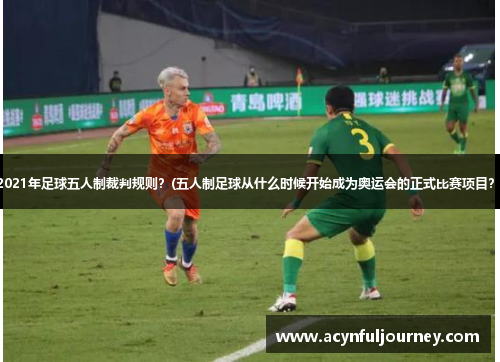 2021年足球五人制裁判规则？(五人制足球从什么时候开始成为奥运会的正式比赛项目？)