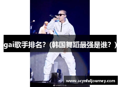 gai歌手排名？(韩国舞蹈最强是谁？)