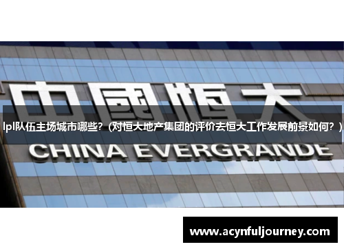 lpl队伍主场城市哪些？(对恒大地产集团的评价去恒大工作发展前景如何？)