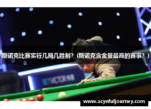 斯诺克比赛实行几局几胜制？(斯诺克含金量最高的赛事？)