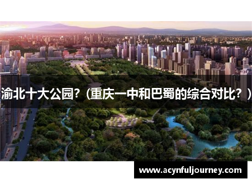 渝北十大公园？(重庆一中和巴蜀的综合对比？)